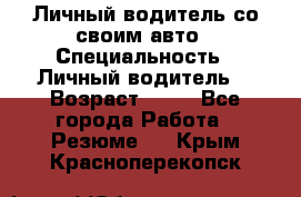 Личный водитель со своим авто › Специальность ­ Личный водитель  › Возраст ­ 36 - Все города Работа » Резюме   . Крым,Красноперекопск